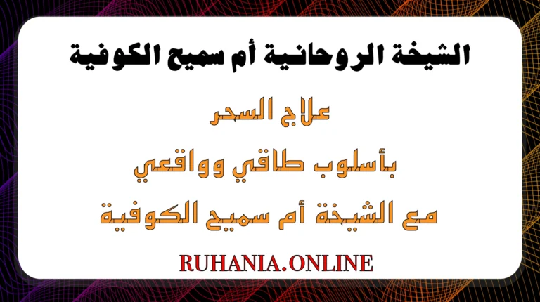 علاج السحر بأسلوب طاقي وواقعي بإشراف الشيخة الروحانية أم سميح الكوفية