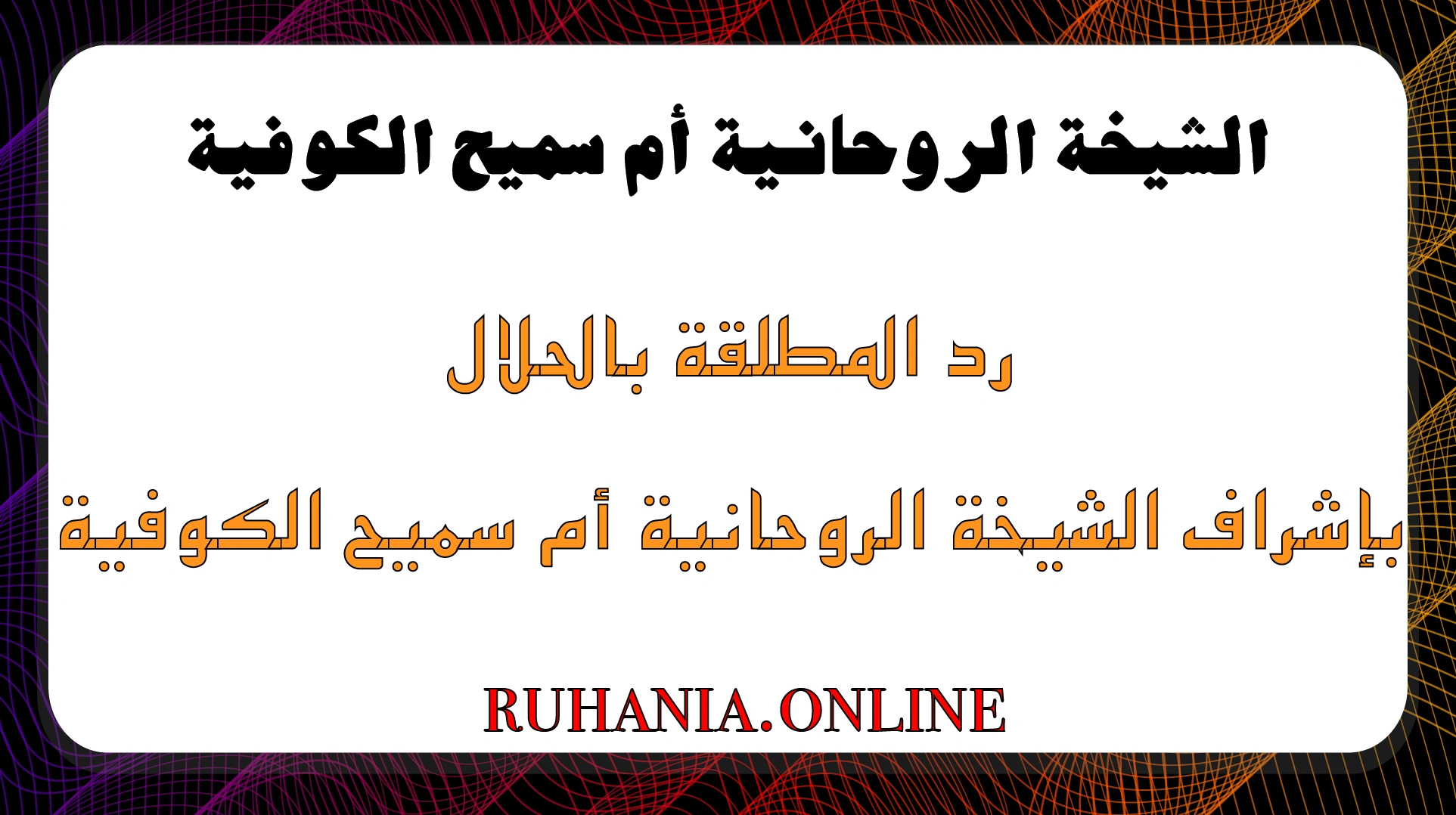 رد المطلقة بالحلال بإشراف الشيخة الروحانية أم سميح الكوفية – خبرة روحية موثوقة ونتائج مضمونة