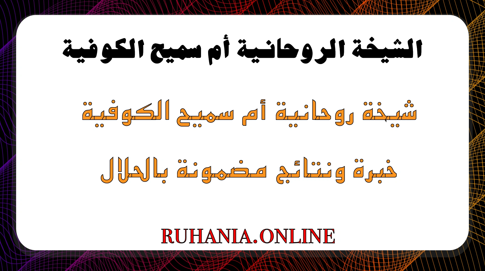 الشيخة الروحانية أم سميح الكوفية – شيخة روحانية خبيرة في جلب الحبيب ورد المطلقة بالحلال مع نتائج مضمونة